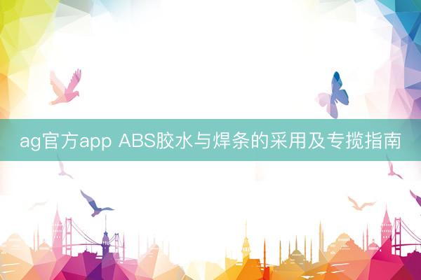 ag官方app ABS膠水與焊條的采用及專攬指南
