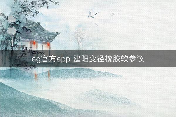 ag官方app 建陽變徑橡膠軟參議
