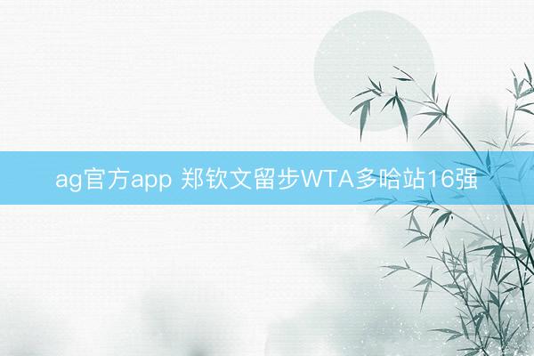 ag官方app 鄭欽文留步WTA多哈站16強(qiáng)