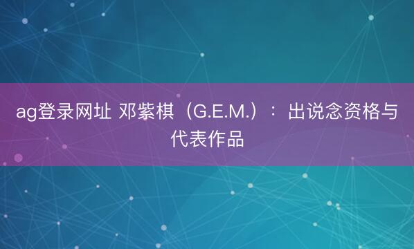 ag登錄網址 鄧紫棋（G.E.M.）：出說念資格與代表作品