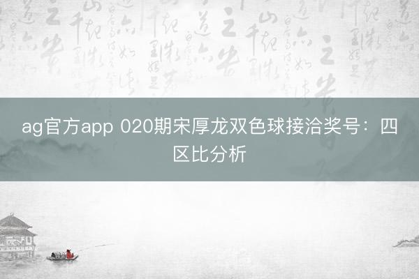 ag官方app 020期宋厚龍雙色球接洽獎號：四區比分析