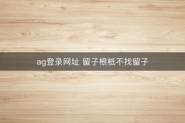 ag登錄網址 留子根柢不找留子