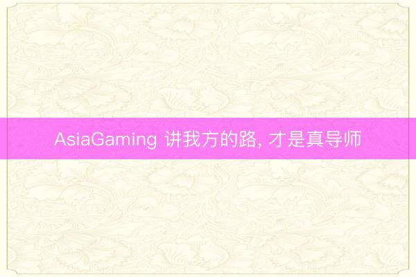 AsiaGaming 講我方的路， 才是真導師