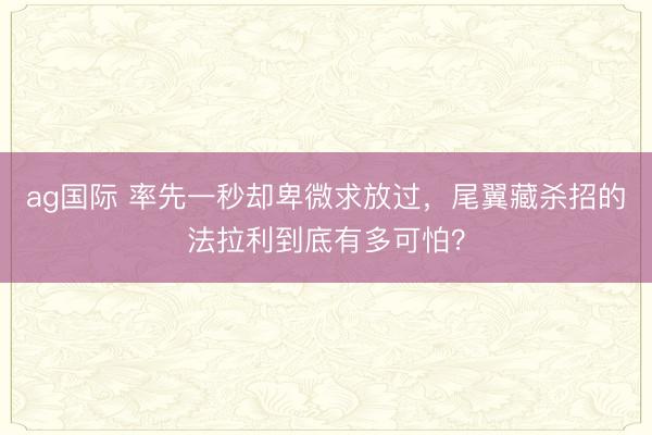 ag國際 率先一秒?yún)s卑微求放過，尾翼藏殺招的法拉利到底有多可怕？