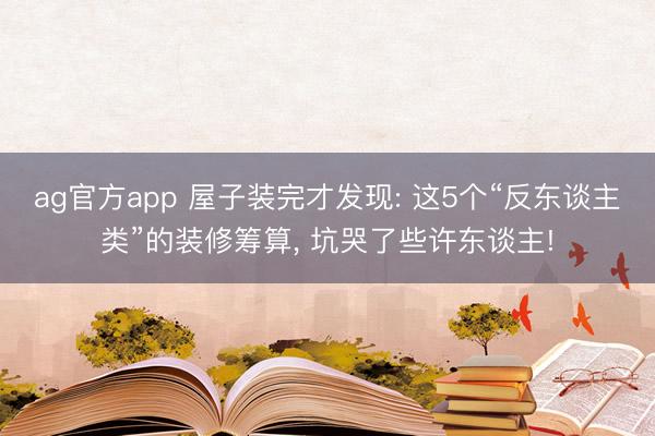 ag官方app 屋子裝完才發現: 這5個“反東談主類”的裝修籌算， 坑哭了些許東談主!