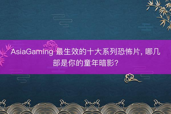 AsiaGaming 最生效的十大系列恐怖片， 哪幾部是你的童年暗影?