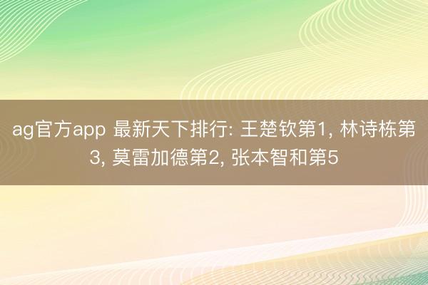 ag官方app 最新天下排行: 王楚欽第1， 林詩棟第3， 莫雷加德第2， 張本智和第5
